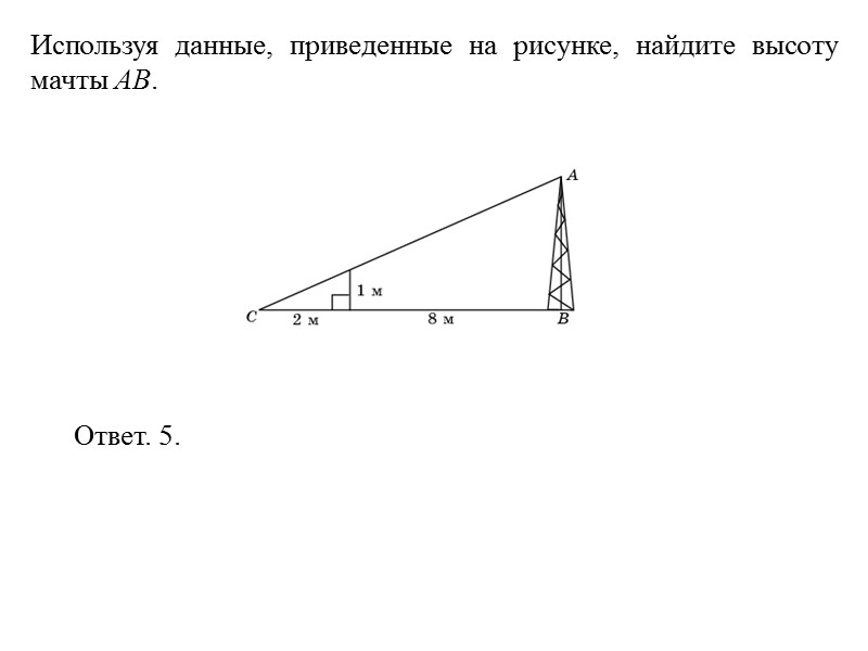 Используя данные, приведенные на рисунке, найдите высоту мачты AB. Ответ. 5.